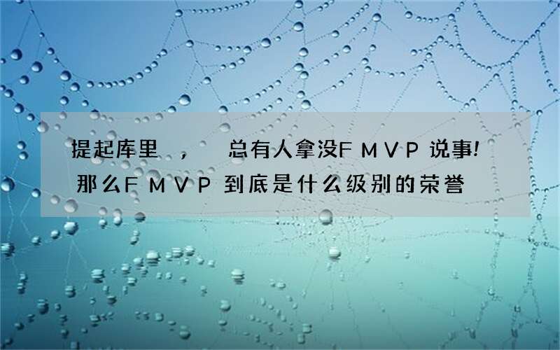 提起库里,总有人拿没FMVP说事!那么FMVP到底是什么级别的荣誉?